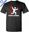 "I Tried It At Home" Funny Sarcasm Graphic T-Shirt | Unisex Short Sleeve Novelty Tee — XS to 4XL
